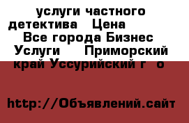  услуги частного детектива › Цена ­ 10 000 - Все города Бизнес » Услуги   . Приморский край,Уссурийский г. о. 